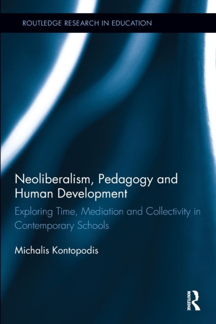 Neoliberalism, Pedagogy and Human Development : Exploring Time, Mediation and Collectivity in Contemporary Schools, Paperback / softback Book