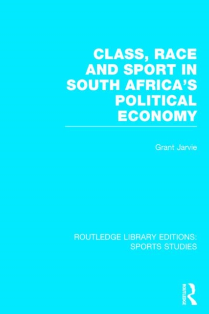 Class, Race and Sport in South Africa’s Political Economy (RLE Sports Studies), Hardback Book