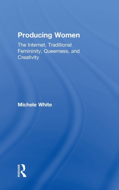 Producing Women : The Internet, Traditional Femininity, Queerness, and Creativity, Hardback Book