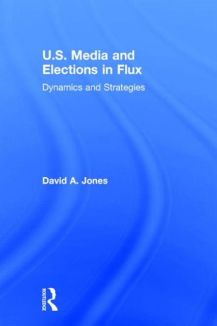 U.S. Media and Elections in Flux : Dynamics and Strategies, Hardback Book