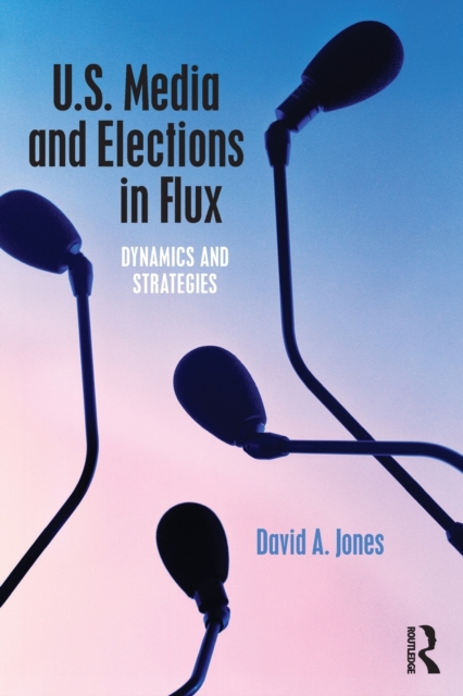 U.S. Media and Elections in Flux : Dynamics and Strategies, Paperback / softback Book