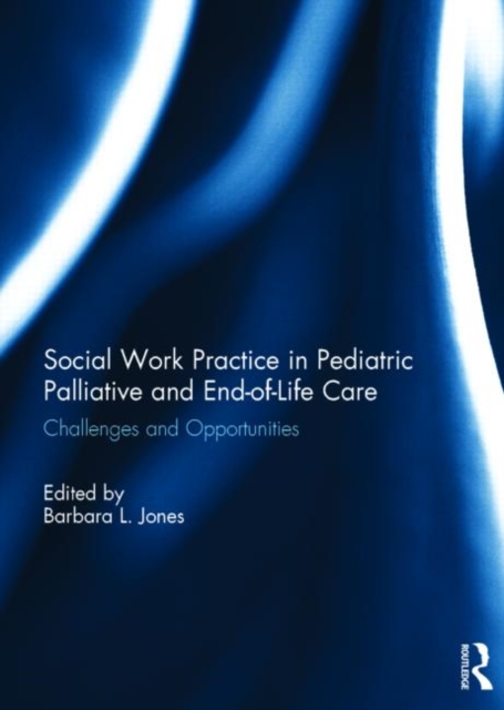 Social Work Practice in Pediatric Palliative and End-of-Life Care : Challenges and Opportunities, Hardback Book