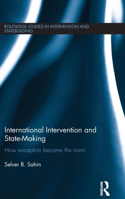 International Intervention and State-making : How Exception Became the Norm, Hardback Book