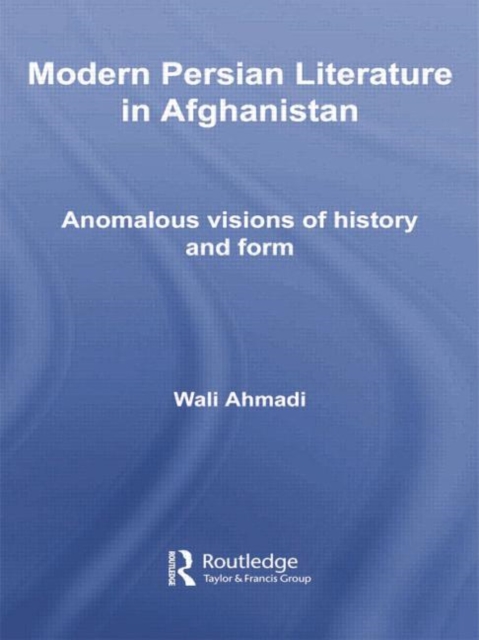 Modern Persian Literature in Afghanistan : Anomalous Visions of History and Form, Paperback / softback Book