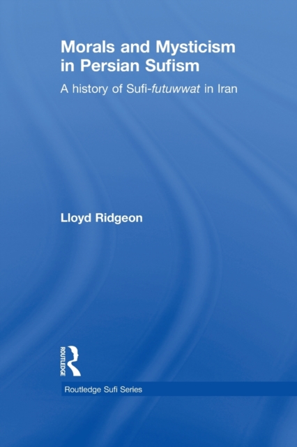 Morals and Mysticism in Persian Sufism : A History of Sufi-Futuwwat in Iran, Paperback / softback Book