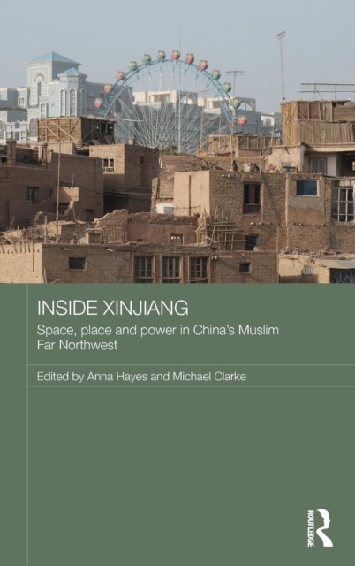 Inside Xinjiang : Space, Place and Power in China's Muslim Far Northwest, Hardback Book