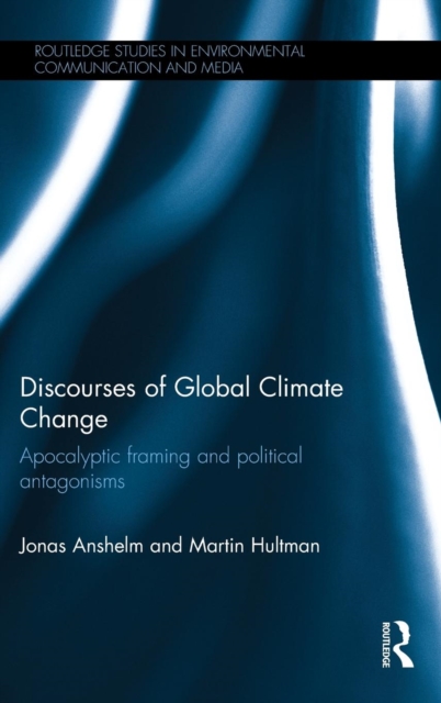 Discourses of Global Climate Change : Apocalyptic framing and political antagonisms, Hardback Book