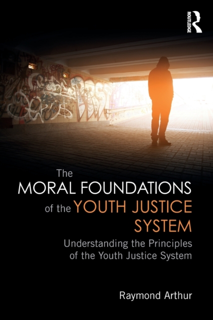 The Moral Foundations of the Youth Justice System : Understanding the principles of the youth justice system, Paperback / softback Book