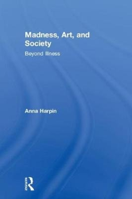 Madness, Art, and Society : Beyond Illness, Hardback Book