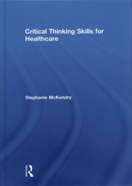 Critical Thinking Skills for Healthcare, Hardback Book
