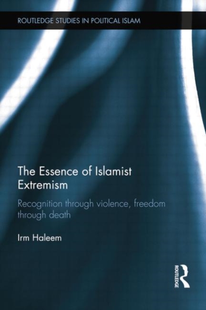 The Essence of Islamist Extremism : Recognition through Violence, Freedom through Death, Paperback / softback Book
