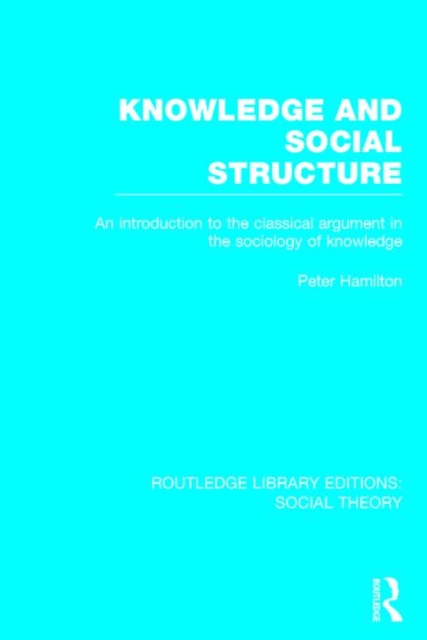 Knowledge and Social Structure (RLE Social Theory) : An Introduction to the Classical Argument in the Sociology of Knowledge, Hardback Book
