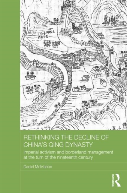Rethinking the Decline of China's Qing Dynasty : Imperial Activism and Borderland Management at the Turn of the Nineteenth Century, Hardback Book