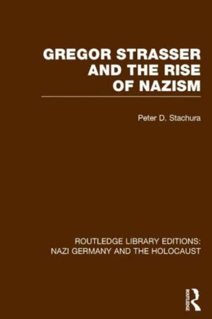 Gregor Strasser and the Rise of Nazism (RLE Nazi Germany & Holocaust), Hardback Book