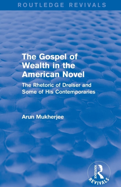 The Gospel of Wealth in the American Novel (Routledge Revivals) : The Rhetoric of Dreiser and Some of His Contemporaries, Paperback / softback Book