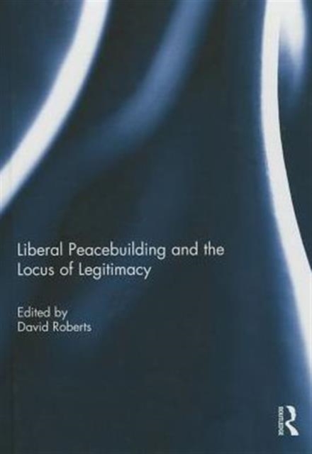 Liberal Peacebuilding and the Locus of Legitimacy, Hardback Book