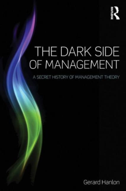 The Dark Side of Management : A Secret History of Management Theory, Paperback / softback Book