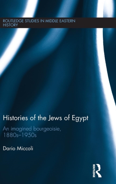 Histories of the Jews of Egypt : An Imagined Bourgeoisie, 1880s-1950s, Hardback Book