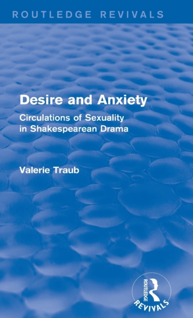 Desire and Anxiety (Routledge Revivals) : Circulations of Sexuality in Shakespearean Drama, Hardback Book