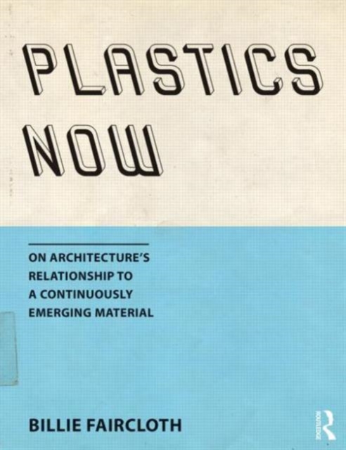 Plastics Now : On Architecture’s Relationship to a Continuously Emerging Material, Paperback / softback Book