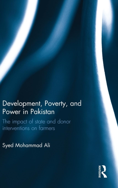 Development, Poverty and Power in Pakistan : The impact of state and donor interventions on farmers, Hardback Book