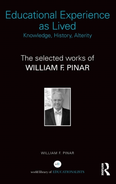 Educational Experience as Lived: Knowledge, History, Alterity : The Selected Works of William F. Pinar, Hardback Book