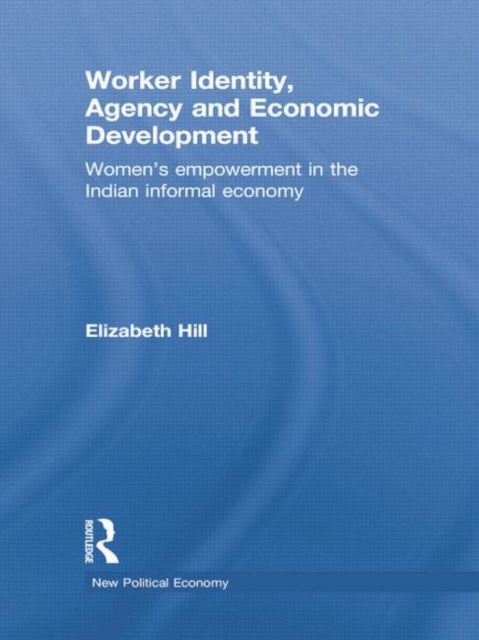 Worker Identity, Agency and Economic Development : Women's empowerment in the Indian informal economy, Paperback / softback Book