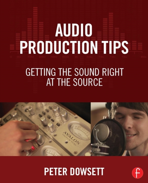 Audio Production Tips : Getting the Sound Right at the Source, Paperback / softback Book