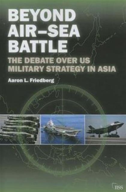 Beyond Air-Sea Battle : The Debate Over US Military Strategy in Asia, Paperback / softback Book