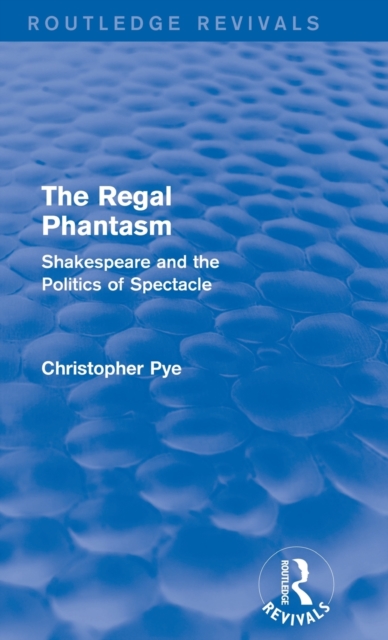 The Regal Phantasm (Routledge Revivals) : Shakespeare and the Politics of Spectacle, Hardback Book