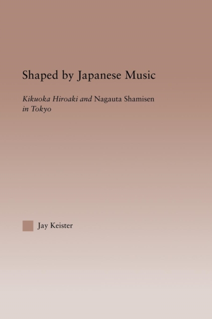 Shaped by Japanese Music : Kikuoka Hiroaki and Nagauta Shamisen in Tokyo, Paperback / softback Book