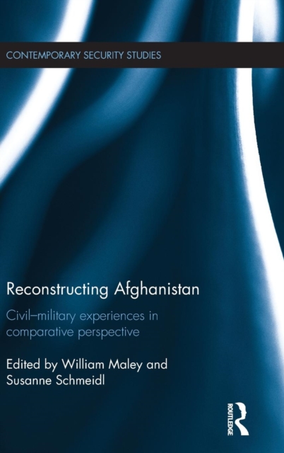 Reconstructing Afghanistan : Civil-Military Experiences in Comparative Perspective, Hardback Book