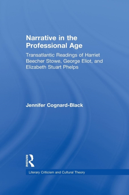 Narrative in the Professional Age : Transatlantic Readings of Harriet Beecher Stowe, Elizabeth Stuart Phelps, and George Eliot, Paperback / softback Book