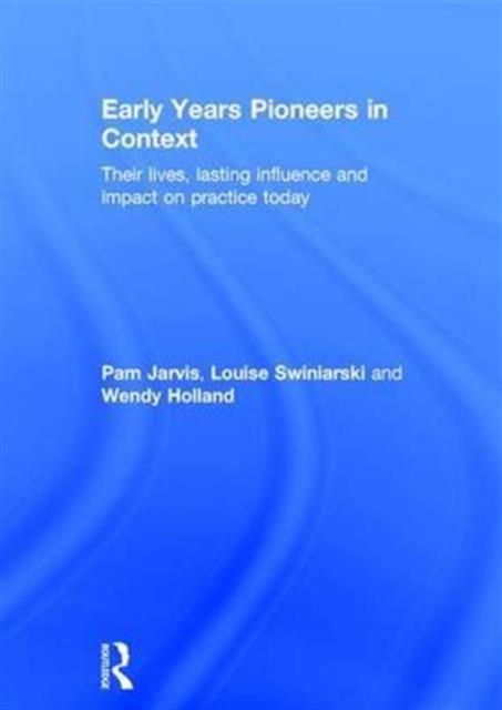 Early Years Pioneers in Context : Their lives, lasting influence and impact on practice today, Hardback Book
