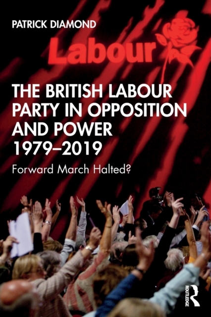 The British Labour Party in Opposition and Power 1979-2019 : Forward March Halted?, Paperback / softback Book