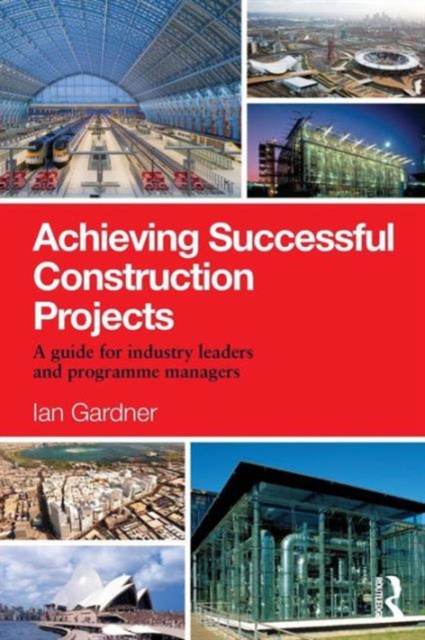 Achieving Successful Construction Projects : A Guide for Industry Leaders and Programme Managers, Paperback / softback Book