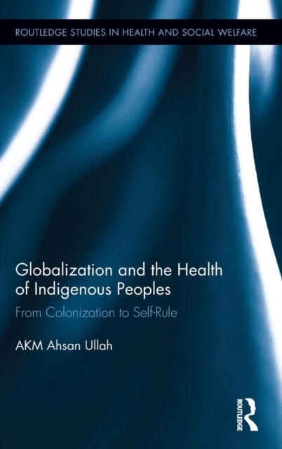 Globalization and the Health of Indigenous Peoples : From Colonization to Self-Rule, Hardback Book