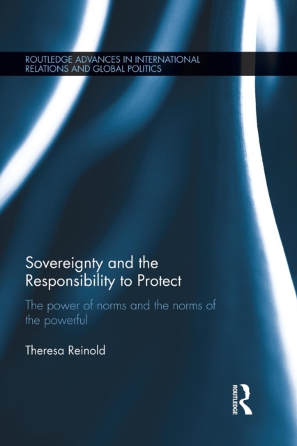 Sovereignty and the Responsibility to Protect : The Power of Norms and the Norms of the Powerful, Paperback / softback Book