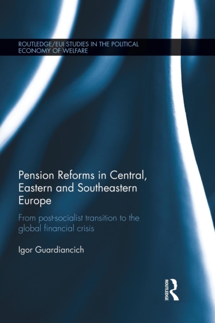 Pension Reforms in Central, Eastern and Southeastern Europe : From Post-Socialist Transition to the Global Financial Crisis, Paperback / softback Book