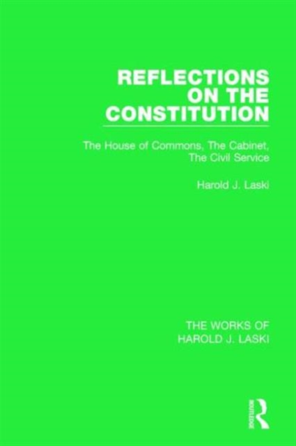 Reflections on the Constitution (Works of Harold J. Laski) : The House of Commons, The Cabinet, The Civil Service, Paperback / softback Book