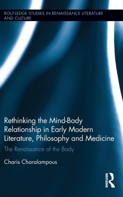 Rethinking the Mind-Body Relationship in Early Modern Literature, Philosophy, and Medicine : The Renaissance of the Body, Hardback Book