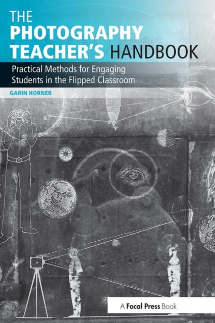 The Photography Teacher's Handbook : Practical Methods for Engaging Students in the Flipped Classroom, Paperback / softback Book