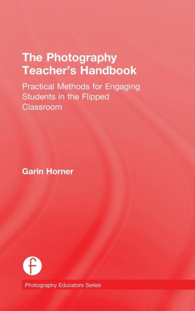 The Photography Teacher's Handbook : Practical Methods for Engaging Students in the Flipped Classroom, Hardback Book