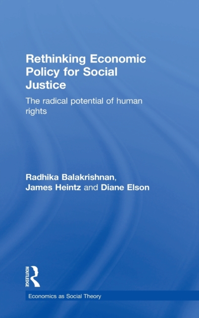 Rethinking Economic Policy for Social Justice : The radical potential of human rights, Hardback Book