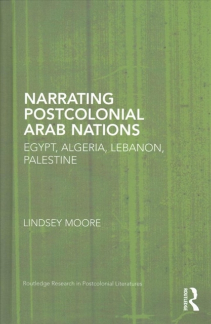 Narrating Postcolonial Arab Nations : Egypt, Algeria, Lebanon, Palestine, Hardback Book