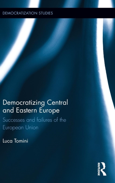 Democratizing Central and Eastern Europe : Successes and failures of the European Union, Hardback Book
