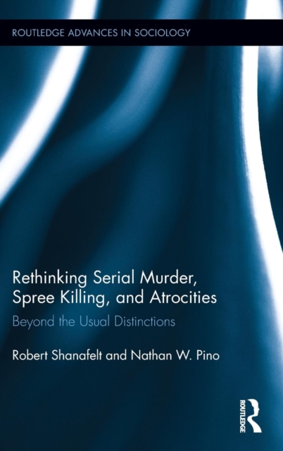 Rethinking Serial Murder, Spree Killing, and Atrocities : Beyond the Usual Distinctions, Hardback Book