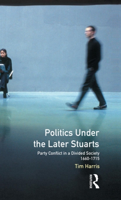 Politics Under the Later Stuarts : Party Conflict in a Divided Society 1660-1715, Hardback Book