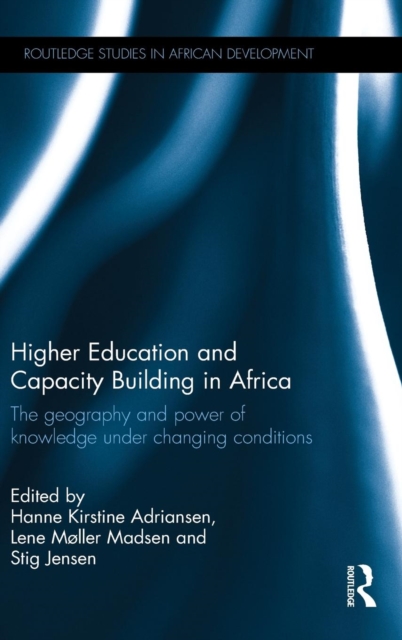 Higher Education and Capacity Building in Africa : The geography and power of knowledge under changing conditions, Hardback Book