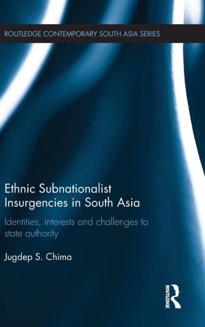 Ethnic Subnationalist Insurgencies in South Asia : Identities, Interests and Challenges to State Authority, Hardback Book